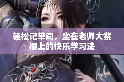 轻松记单词，坐在老师大紫根上的快乐学习法