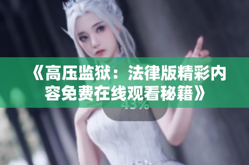 《高压监狱：法律版精彩内容免费在线观看秘籍》