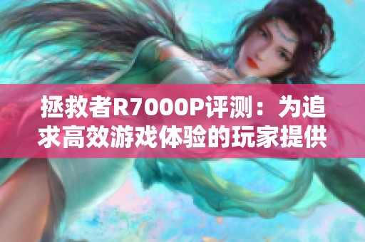拯救者R7000P评测：为追求高效游戏体验的玩家提供完美解决方案