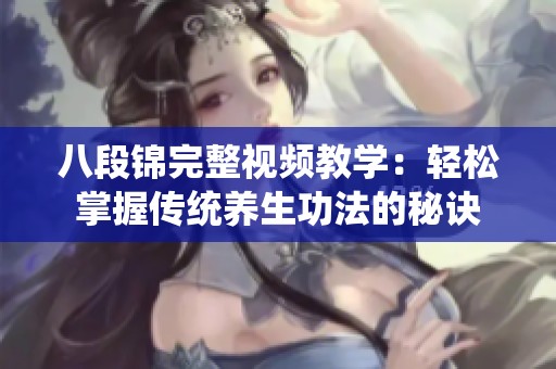 八段锦完整视频教学：轻松掌握传统养生功法的秘诀