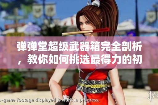弹弹堂超级武器箱完全剖析，教你如何挑选最得力的初始武器利器