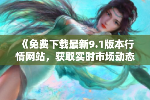 《免费下载最新9.1版本行情网站，获取实时市场动态》