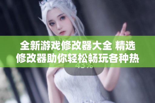 全新游戏修改器大全 精选修改器助你轻松畅玩各种热门游戏 尽在逗游网