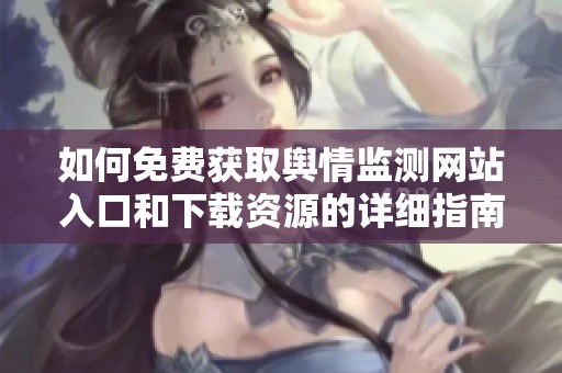 如何免费获取舆情监测网站入口和下载资源的详细指南