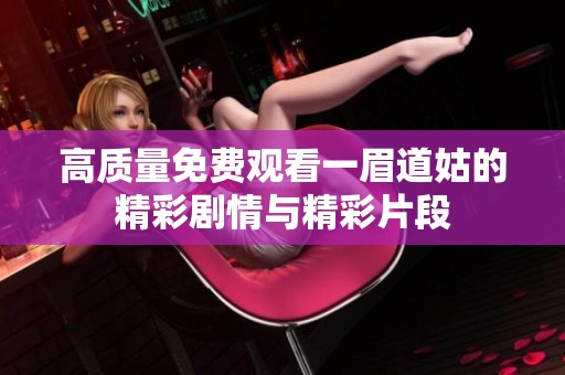 高质量免费观看一眉道姑的精彩剧情与精彩片段