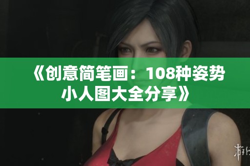 《创意简笔画：108种姿势小人图大全分享》