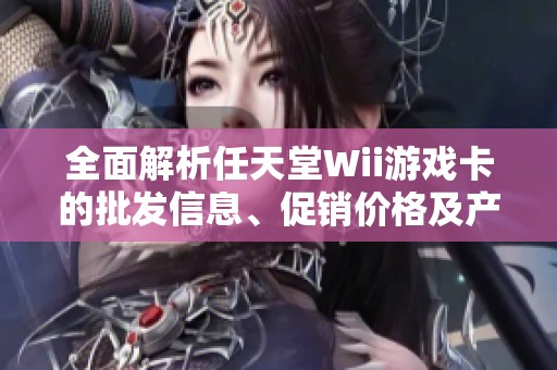 全面解析任天堂Wii游戏卡的批发信息、促销价格及产地特点
