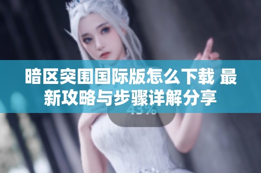 暗区突围国际版怎么下载 最新攻略与步骤详解分享