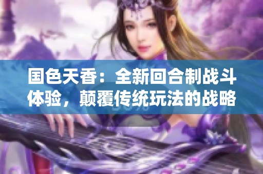国色天香：全新回合制战斗体验，颠覆传统玩法的战略性角色扮演盛宴