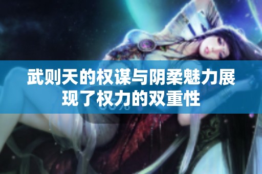 武则天的权谋与阴柔魅力展现了权力的双重性