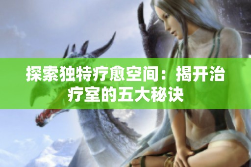 探索独特疗愈空间：揭开治疗室的五大秘诀