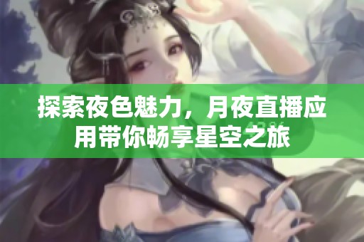 探索夜色魅力，月夜直播应用带你畅享星空之旅