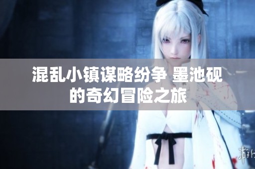 混乱小镇谋略纷争 墨池砚的奇幻冒险之旅