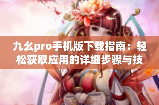九幺pro手机版下载指南：轻松获取应用的详细步骤与技巧