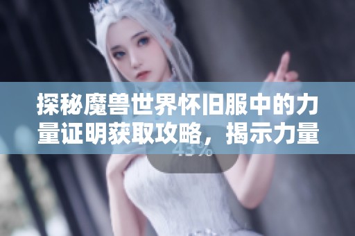 探秘魔兽世界怀旧服中的力量证明获取攻略，揭示力量源泉的全面指南