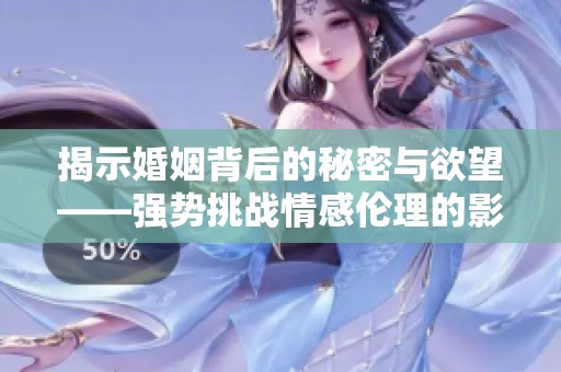 揭示婚姻背后的秘密与欲望——强势挑战情感伦理的影片分析