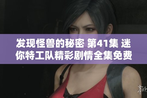 发现怪兽的秘密 第41集 迷你特工队精彩剧情全集免费畅听
