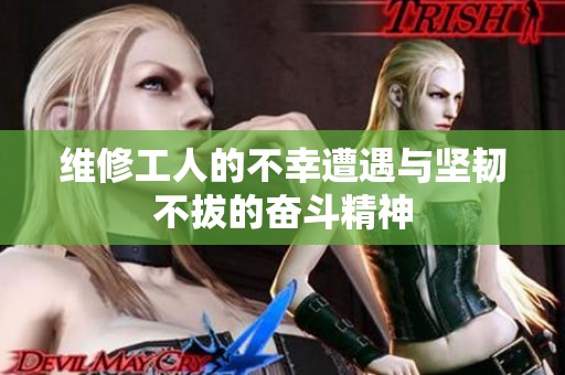 维修工人的不幸遭遇与坚韧不拔的奋斗精神