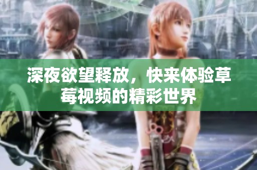 深夜欲望释放，快来体验草莓视频的精彩世界