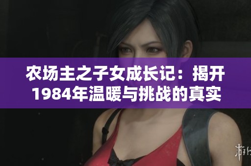 农场主之子女成长记：揭开1984年温暖与挑战的真实故事
