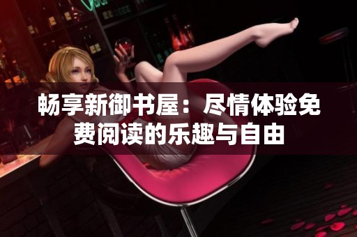 畅享新御书屋：尽情体验免费阅读的乐趣与自由