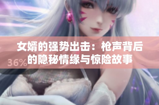 女婿的强势出击：枪声背后的隐秘情缘与惊险故事