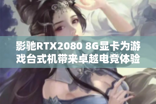 影驰RTX2080 8G显卡为游戏台式机带来卓越电竞体验，开启全新游戏征程