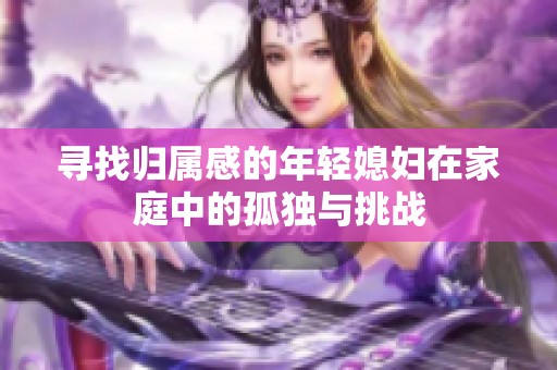 寻找归属感的年轻媳妇在家庭中的孤独与挑战