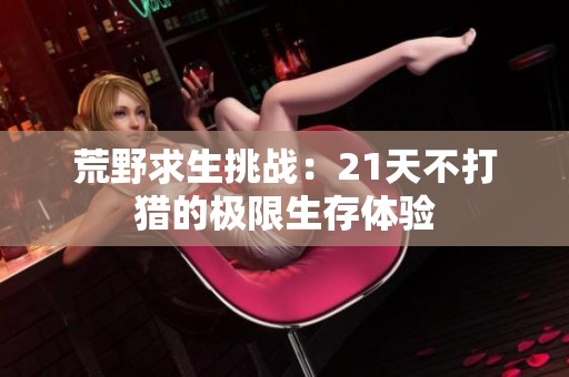 荒野求生挑战：21天不打猎的极限生存体验