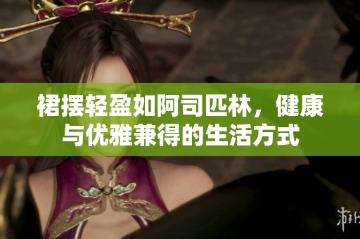 裙摆轻盈如阿司匹林，健康与优雅兼得的生活方式