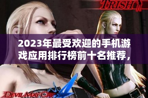 2023年最受欢迎的手机游戏应用排行榜前十名推荐，助你选择最佳游戏享受娱乐时光