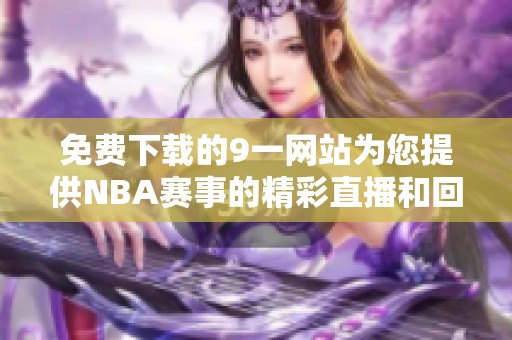 免费下载的9一网站为您提供NBA赛事的精彩直播和回放