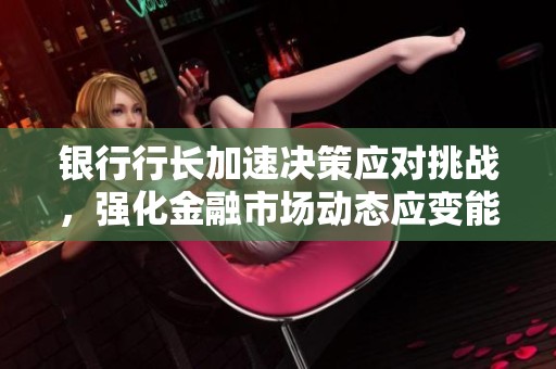 银行行长加速决策应对挑战，强化金融市场动态应变能力