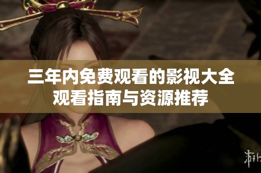 三年内免费观看的影视大全观看指南与资源推荐