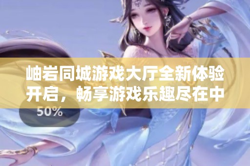 岫岩同城游戏大厅全新体验开启，畅享游戏乐趣尽在中条游戏网