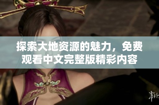 探索大地资源的魅力，免费观看中文完整版精彩内容
