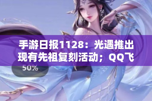 手游日报1128：光遇推出现有先祖复刻活动；QQ飞车手游迎来重磅版本更新内容揭秘