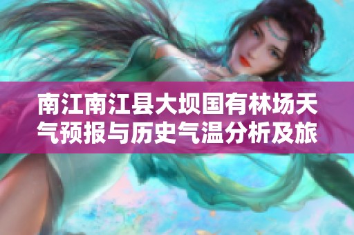 南江南江县大坝国有林场天气预报与历史气温分析及旅游指数指南