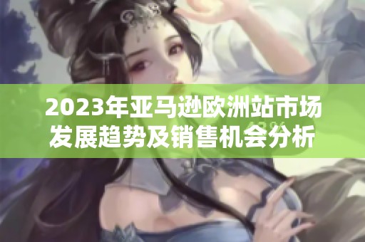 2023年亚马逊欧洲站市场发展趋势及销售机会分析