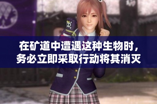 在矿道中遭遇这种生物时，务必立即采取行动将其消灭以保护安全