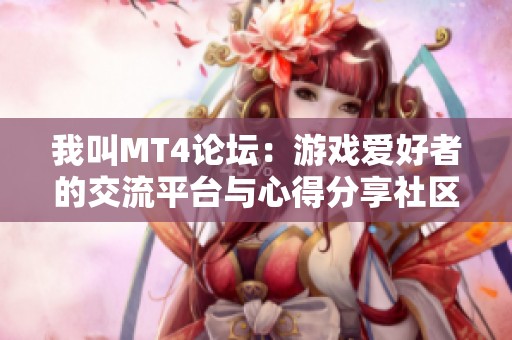 我叫MT4论坛：游戏爱好者的交流平台与心得分享社区，尽在孕儿宝游戏网