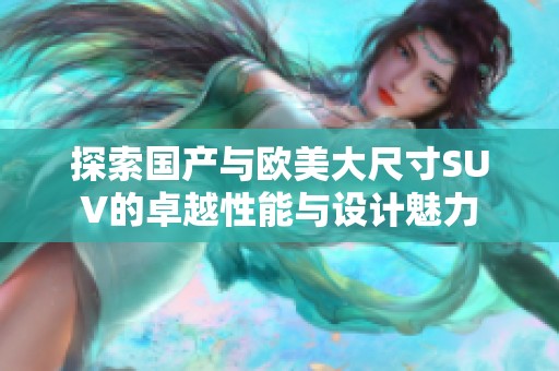 探索国产与欧美大尺寸SUV的卓越性能与设计魅力