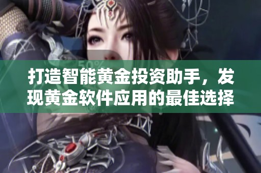 打造智能黄金投资助手，发现黄金软件应用的最佳选择