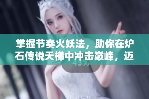 掌握节奏火妖法，助你在炉石传说天梯中冲击巅峰，迈向传奇玩家之路