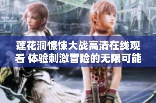 莲花洞惊悚大战高清在线观看 体验刺激冒险的无限可能