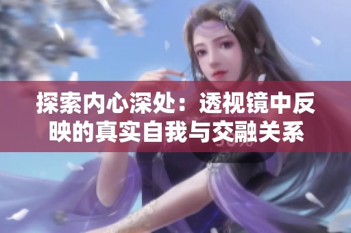 探索内心深处：透视镜中反映的真实自我与交融关系