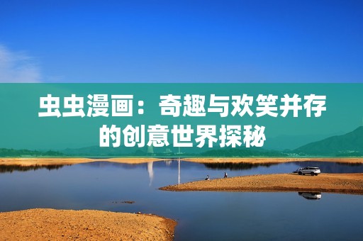 虫虫漫画：奇趣与欢笑并存的创意世界探秘