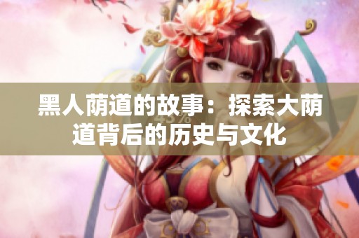 黑人荫道的故事：探索大荫道背后的历史与文化