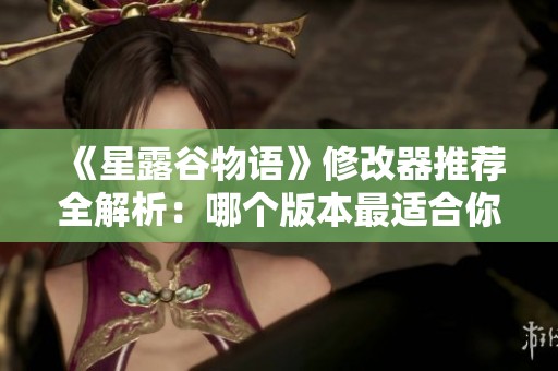 《星露谷物语》修改器推荐全解析：哪个版本最适合你的游戏体验？