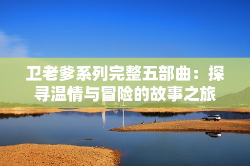 卫老爹系列完整五部曲：探寻温情与冒险的故事之旅